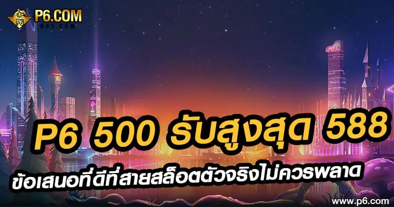 P6 500 รับสูงสุด 588